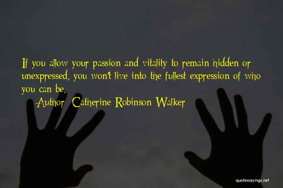 Catherine Robinson-Walker Quotes: If You Allow Your Passion And Vitality To Remain Hidden Or Unexpressed, You Won't Live Into The Fullest Expression Of
