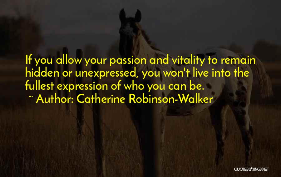 Catherine Robinson-Walker Quotes: If You Allow Your Passion And Vitality To Remain Hidden Or Unexpressed, You Won't Live Into The Fullest Expression Of