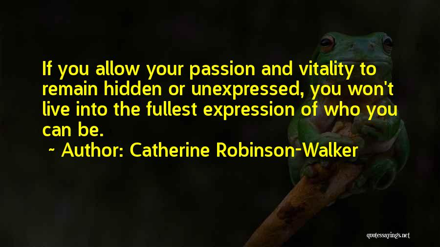 Catherine Robinson-Walker Quotes: If You Allow Your Passion And Vitality To Remain Hidden Or Unexpressed, You Won't Live Into The Fullest Expression Of
