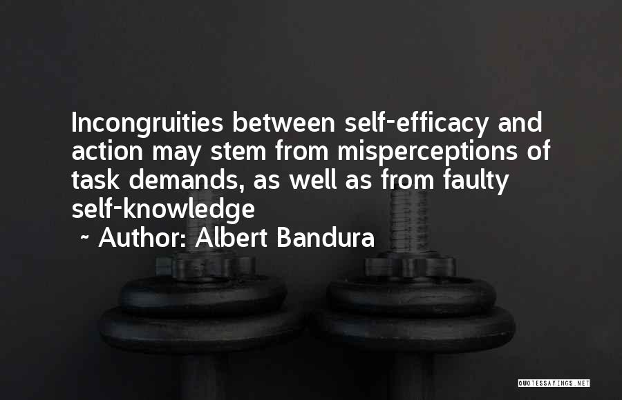 Albert Bandura Quotes: Incongruities Between Self-efficacy And Action May Stem From Misperceptions Of Task Demands, As Well As From Faulty Self-knowledge