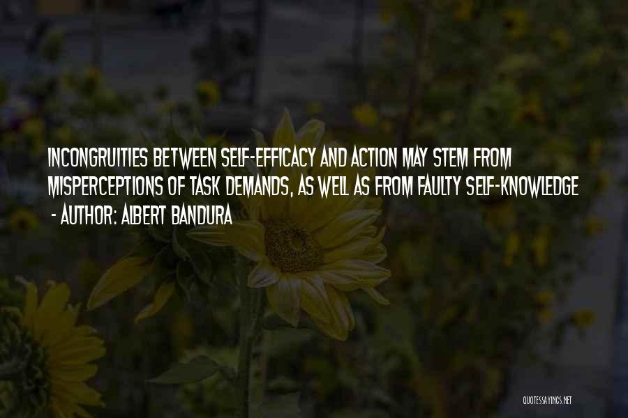 Albert Bandura Quotes: Incongruities Between Self-efficacy And Action May Stem From Misperceptions Of Task Demands, As Well As From Faulty Self-knowledge