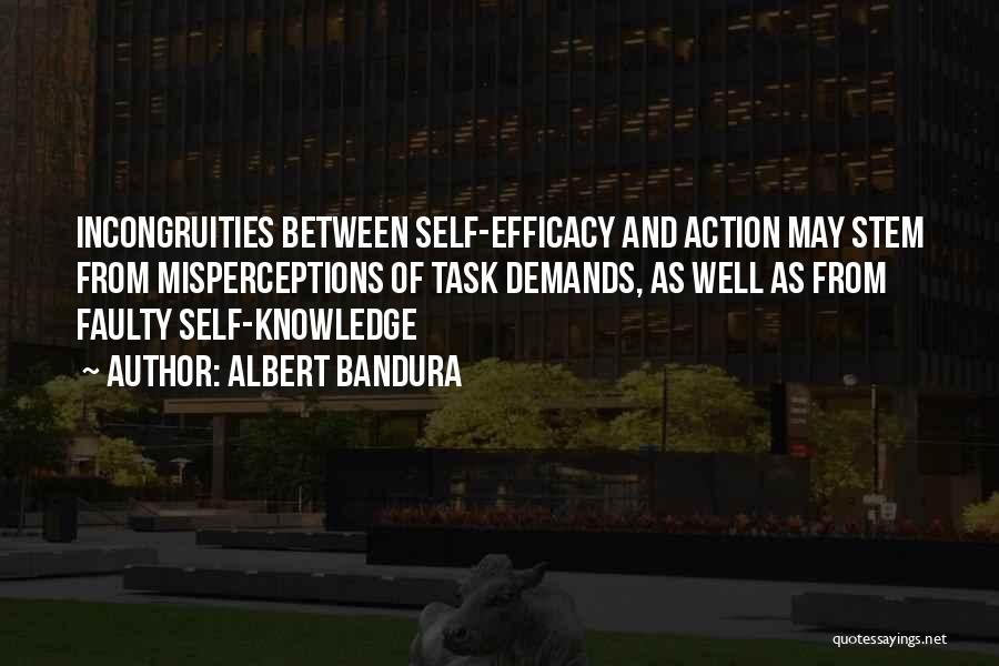 Albert Bandura Quotes: Incongruities Between Self-efficacy And Action May Stem From Misperceptions Of Task Demands, As Well As From Faulty Self-knowledge