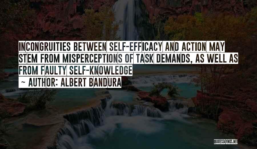 Albert Bandura Quotes: Incongruities Between Self-efficacy And Action May Stem From Misperceptions Of Task Demands, As Well As From Faulty Self-knowledge