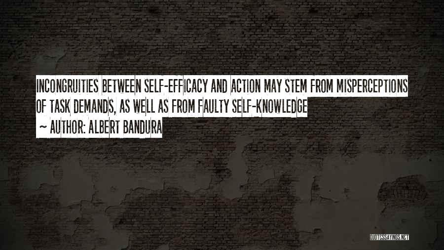 Albert Bandura Quotes: Incongruities Between Self-efficacy And Action May Stem From Misperceptions Of Task Demands, As Well As From Faulty Self-knowledge