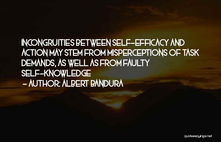 Albert Bandura Quotes: Incongruities Between Self-efficacy And Action May Stem From Misperceptions Of Task Demands, As Well As From Faulty Self-knowledge