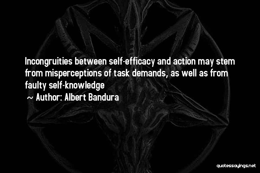 Albert Bandura Quotes: Incongruities Between Self-efficacy And Action May Stem From Misperceptions Of Task Demands, As Well As From Faulty Self-knowledge