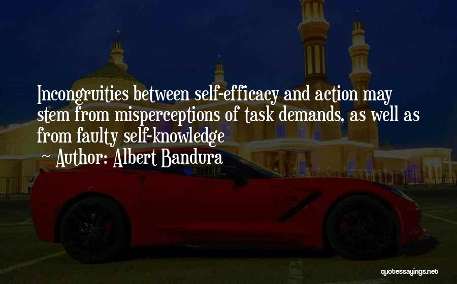 Albert Bandura Quotes: Incongruities Between Self-efficacy And Action May Stem From Misperceptions Of Task Demands, As Well As From Faulty Self-knowledge