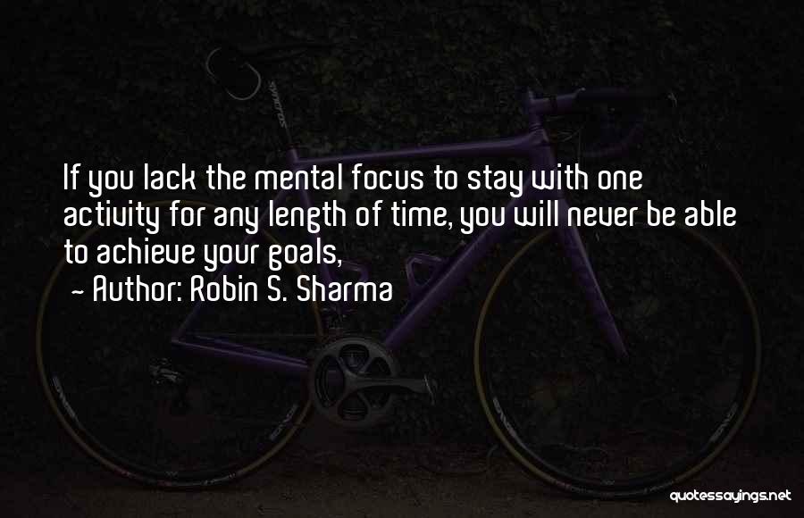 Robin S. Sharma Quotes: If You Lack The Mental Focus To Stay With One Activity For Any Length Of Time, You Will Never Be