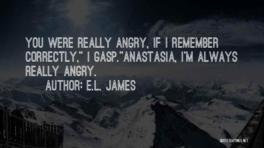 E.L. James Quotes: You Were Really Angry, If I Remember Correctly, I Gasp.anastasia, I'm Always Really Angry.