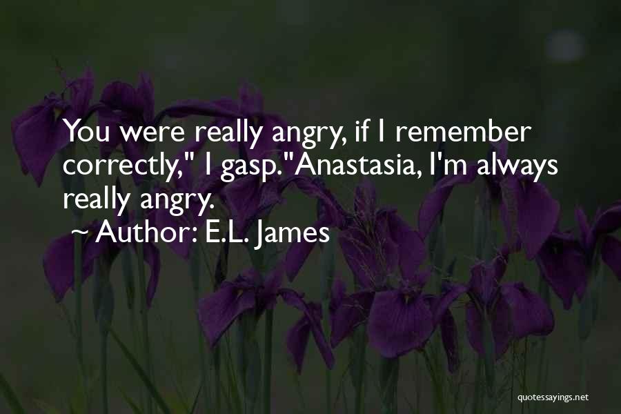 E.L. James Quotes: You Were Really Angry, If I Remember Correctly, I Gasp.anastasia, I'm Always Really Angry.