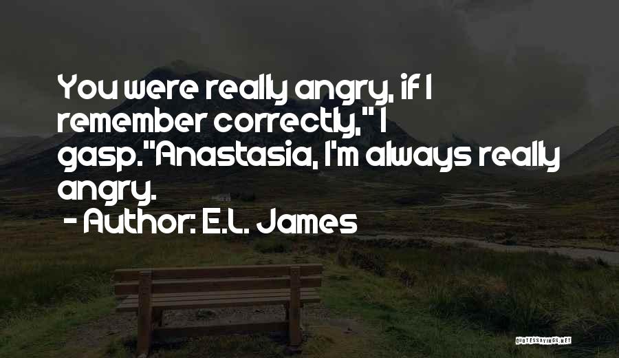 E.L. James Quotes: You Were Really Angry, If I Remember Correctly, I Gasp.anastasia, I'm Always Really Angry.