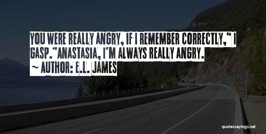 E.L. James Quotes: You Were Really Angry, If I Remember Correctly, I Gasp.anastasia, I'm Always Really Angry.