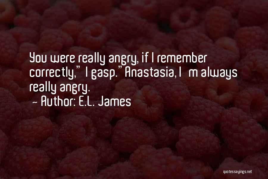 E.L. James Quotes: You Were Really Angry, If I Remember Correctly, I Gasp.anastasia, I'm Always Really Angry.