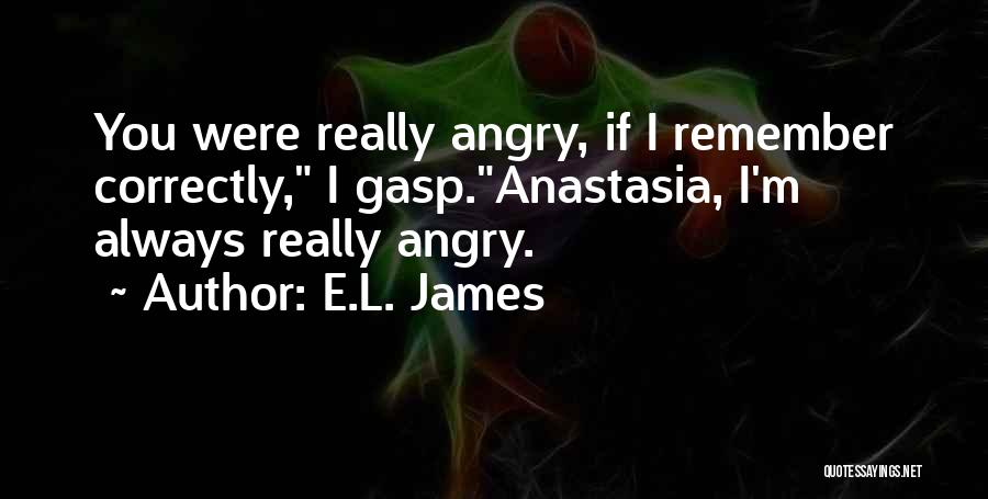 E.L. James Quotes: You Were Really Angry, If I Remember Correctly, I Gasp.anastasia, I'm Always Really Angry.