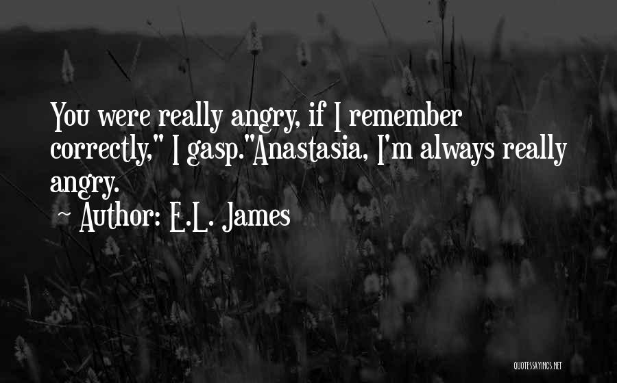 E.L. James Quotes: You Were Really Angry, If I Remember Correctly, I Gasp.anastasia, I'm Always Really Angry.