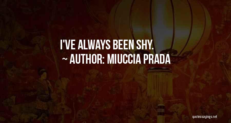 Miuccia Prada Quotes: I've Always Been Shy.
