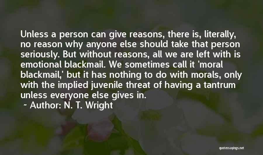 N. T. Wright Quotes: Unless A Person Can Give Reasons, There Is, Literally, No Reason Why Anyone Else Should Take That Person Seriously. But