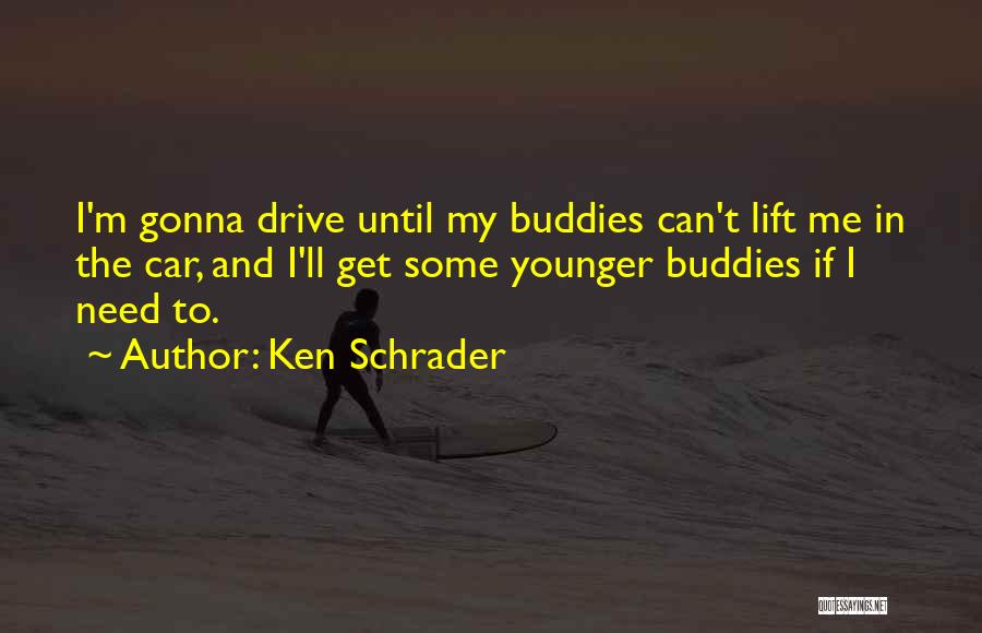 Ken Schrader Quotes: I'm Gonna Drive Until My Buddies Can't Lift Me In The Car, And I'll Get Some Younger Buddies If I