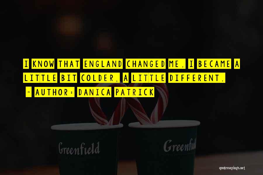 Danica Patrick Quotes: I Know That England Changed Me. I Became A Little Bit Colder, A Little Different.