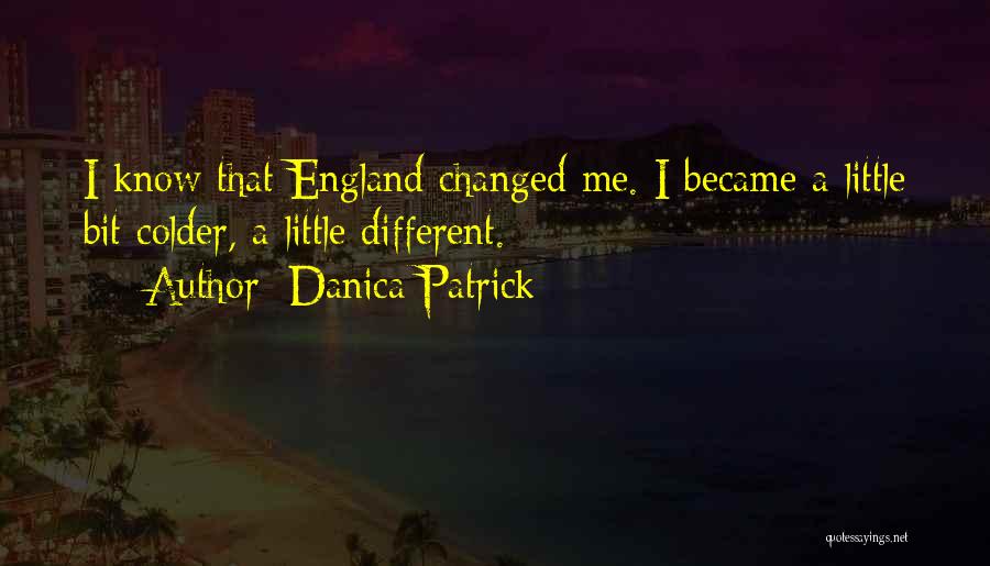 Danica Patrick Quotes: I Know That England Changed Me. I Became A Little Bit Colder, A Little Different.