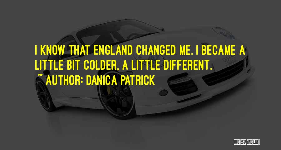 Danica Patrick Quotes: I Know That England Changed Me. I Became A Little Bit Colder, A Little Different.