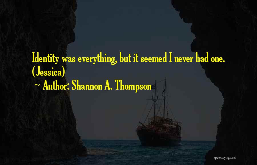 Shannon A. Thompson Quotes: Identity Was Everything, But It Seemed I Never Had One. (jessica)