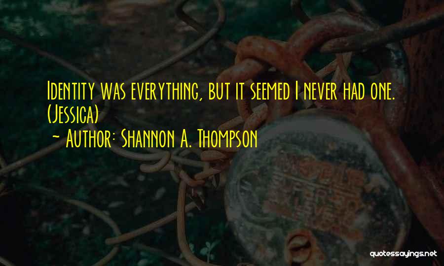 Shannon A. Thompson Quotes: Identity Was Everything, But It Seemed I Never Had One. (jessica)