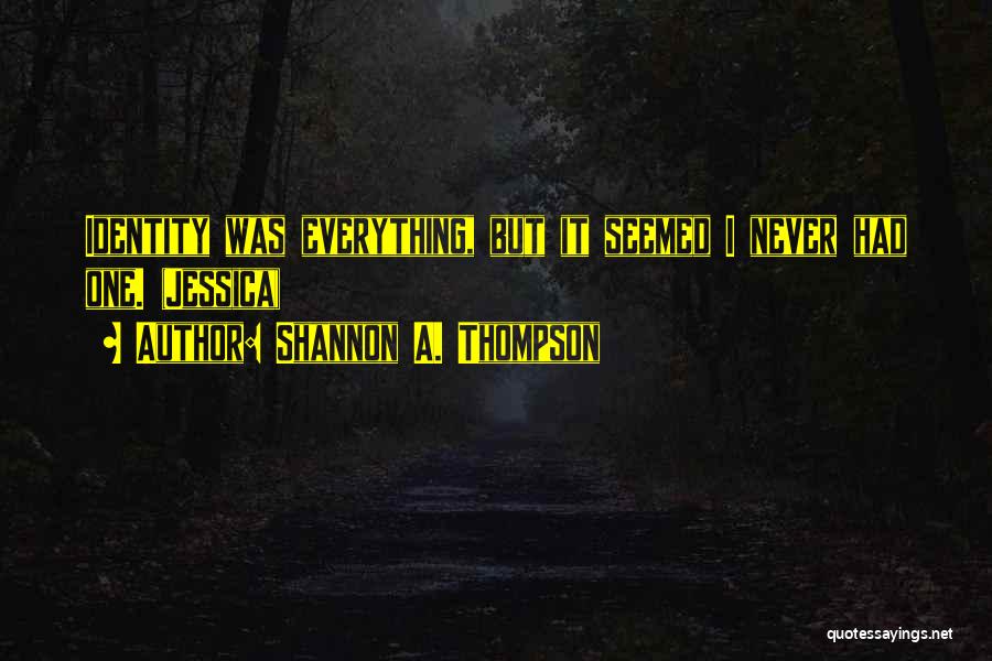 Shannon A. Thompson Quotes: Identity Was Everything, But It Seemed I Never Had One. (jessica)