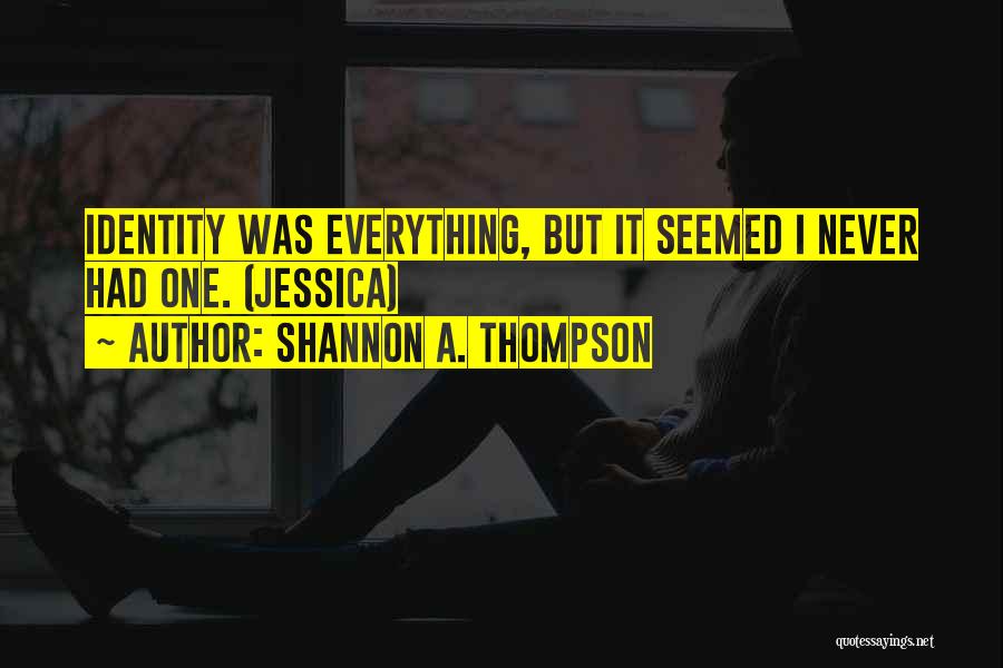 Shannon A. Thompson Quotes: Identity Was Everything, But It Seemed I Never Had One. (jessica)