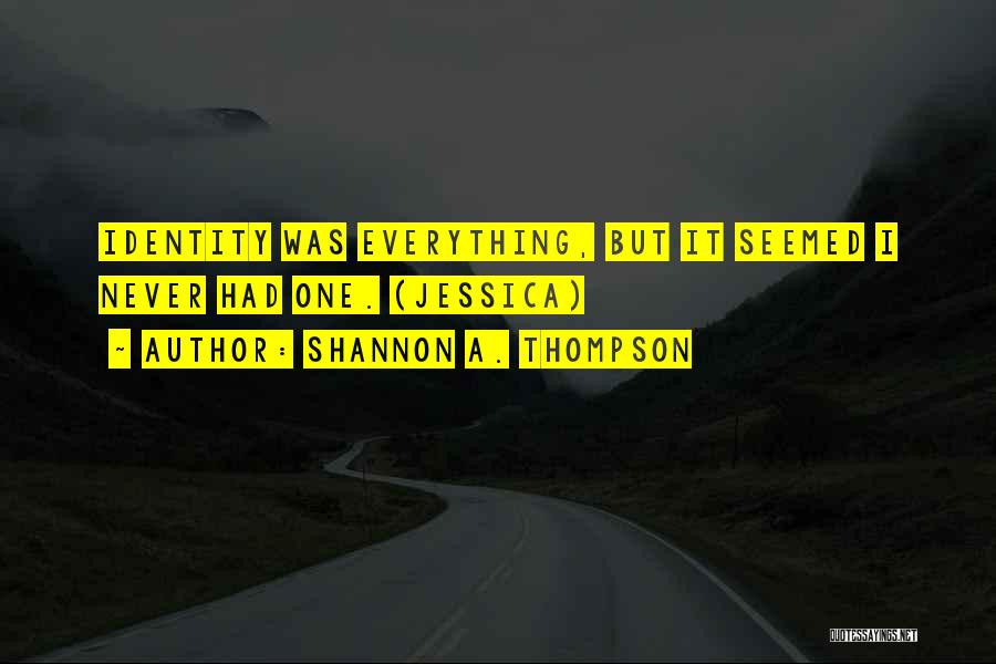 Shannon A. Thompson Quotes: Identity Was Everything, But It Seemed I Never Had One. (jessica)