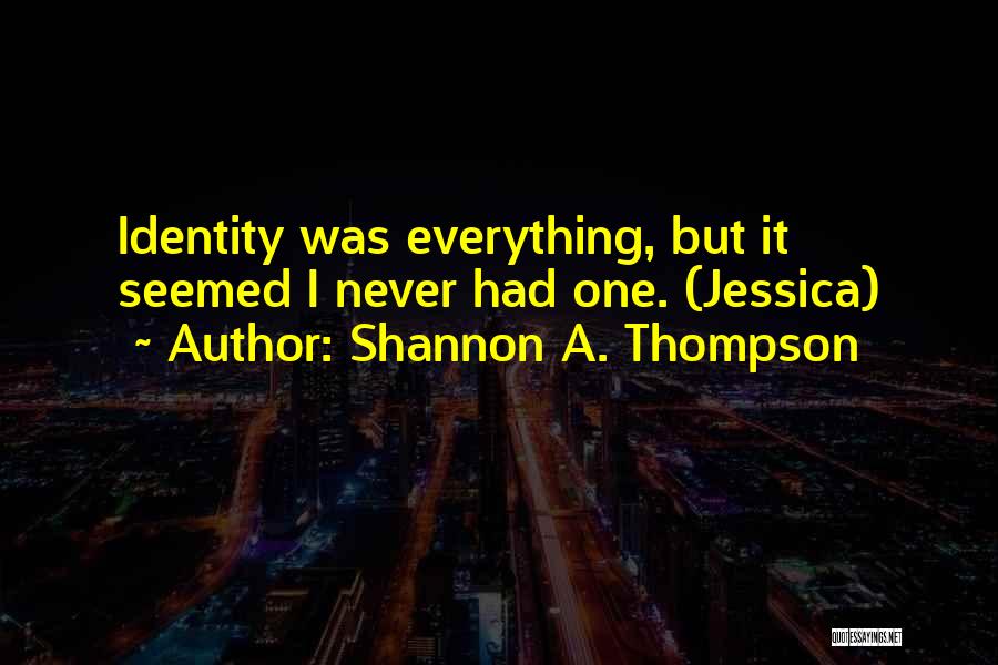 Shannon A. Thompson Quotes: Identity Was Everything, But It Seemed I Never Had One. (jessica)