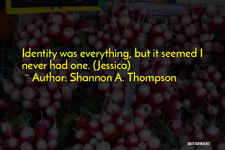 Shannon A. Thompson Quotes: Identity Was Everything, But It Seemed I Never Had One. (jessica)
