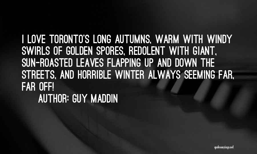 Guy Maddin Quotes: I Love Toronto's Long Autumns, Warm With Windy Swirls Of Golden Spores, Redolent With Giant, Sun-roasted Leaves Flapping Up And