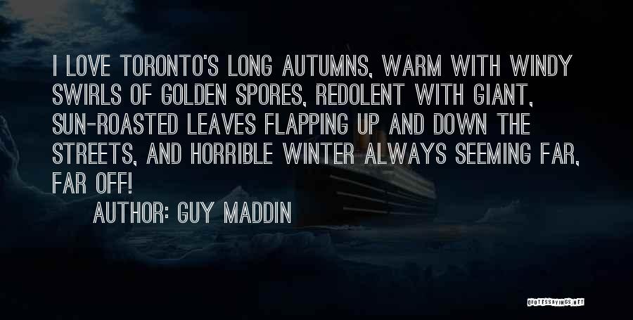 Guy Maddin Quotes: I Love Toronto's Long Autumns, Warm With Windy Swirls Of Golden Spores, Redolent With Giant, Sun-roasted Leaves Flapping Up And