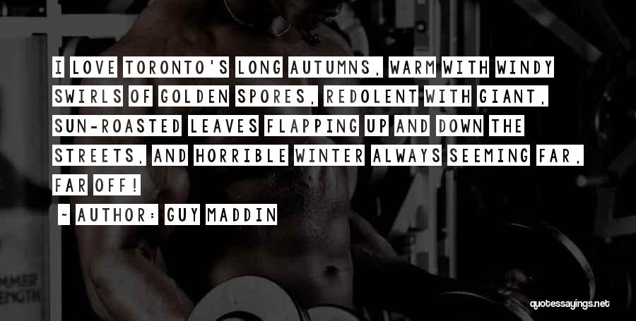 Guy Maddin Quotes: I Love Toronto's Long Autumns, Warm With Windy Swirls Of Golden Spores, Redolent With Giant, Sun-roasted Leaves Flapping Up And