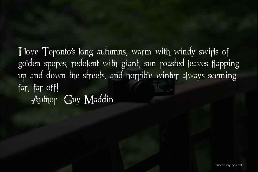 Guy Maddin Quotes: I Love Toronto's Long Autumns, Warm With Windy Swirls Of Golden Spores, Redolent With Giant, Sun-roasted Leaves Flapping Up And