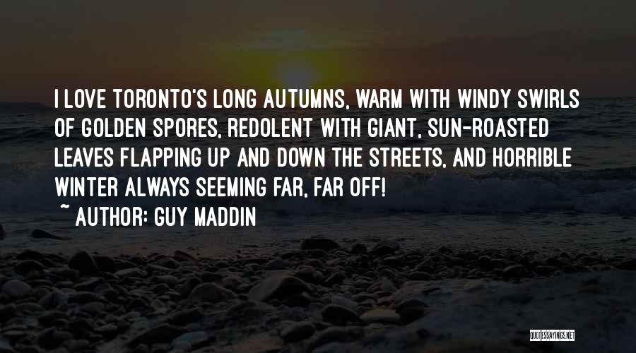 Guy Maddin Quotes: I Love Toronto's Long Autumns, Warm With Windy Swirls Of Golden Spores, Redolent With Giant, Sun-roasted Leaves Flapping Up And