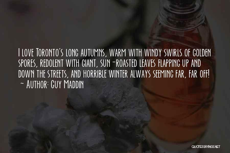 Guy Maddin Quotes: I Love Toronto's Long Autumns, Warm With Windy Swirls Of Golden Spores, Redolent With Giant, Sun-roasted Leaves Flapping Up And