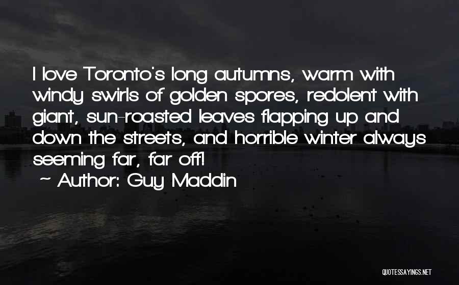 Guy Maddin Quotes: I Love Toronto's Long Autumns, Warm With Windy Swirls Of Golden Spores, Redolent With Giant, Sun-roasted Leaves Flapping Up And