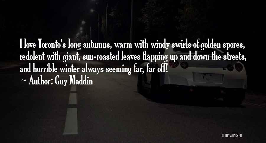 Guy Maddin Quotes: I Love Toronto's Long Autumns, Warm With Windy Swirls Of Golden Spores, Redolent With Giant, Sun-roasted Leaves Flapping Up And