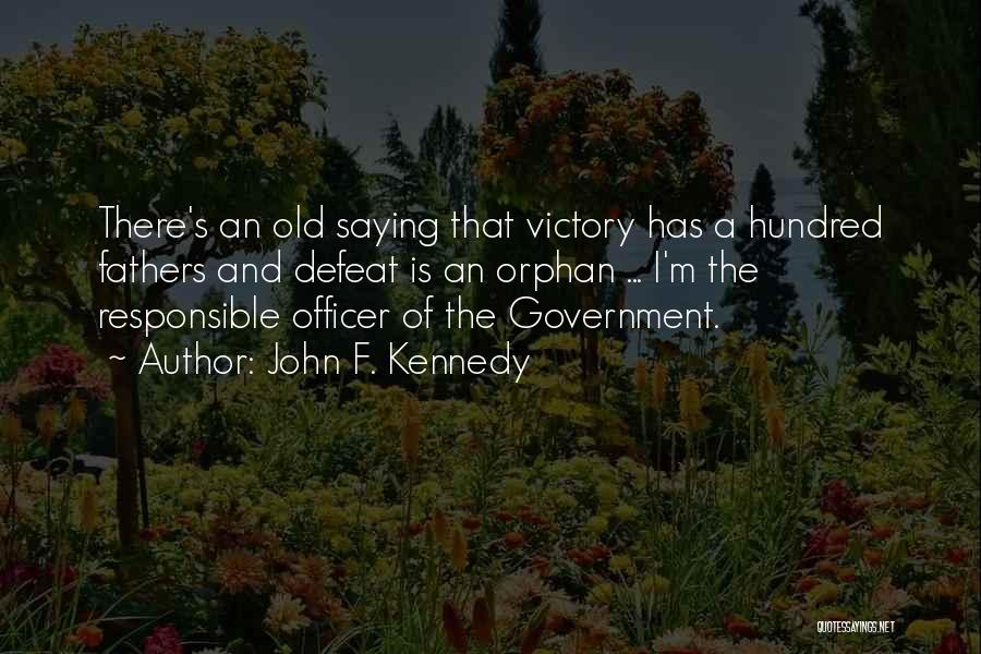 John F. Kennedy Quotes: There's An Old Saying That Victory Has A Hundred Fathers And Defeat Is An Orphan ... I'm The Responsible Officer