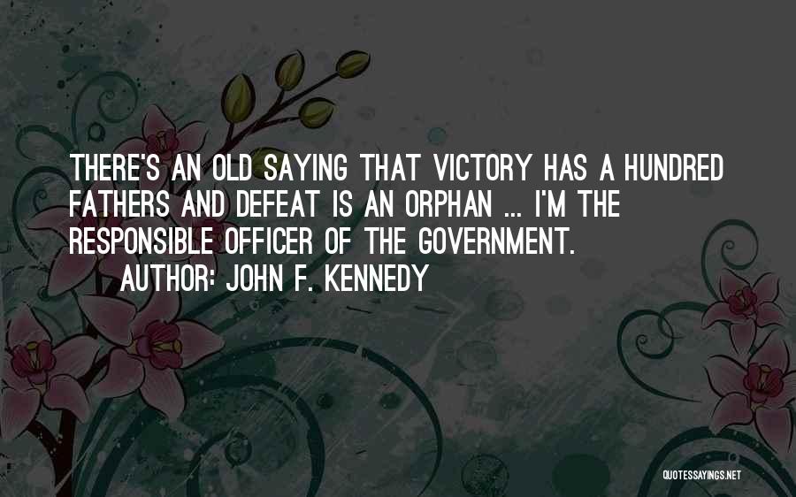 John F. Kennedy Quotes: There's An Old Saying That Victory Has A Hundred Fathers And Defeat Is An Orphan ... I'm The Responsible Officer