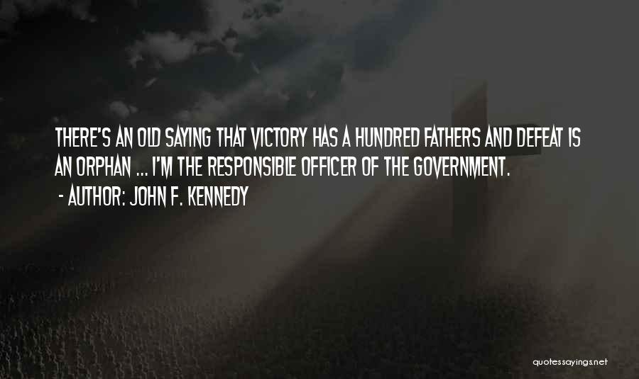 John F. Kennedy Quotes: There's An Old Saying That Victory Has A Hundred Fathers And Defeat Is An Orphan ... I'm The Responsible Officer