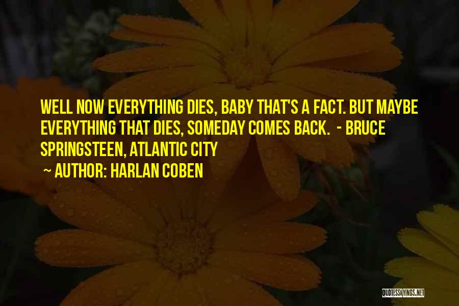 Harlan Coben Quotes: Well Now Everything Dies, Baby That's A Fact. But Maybe Everything That Dies, Someday Comes Back. - Bruce Springsteen, Atlantic