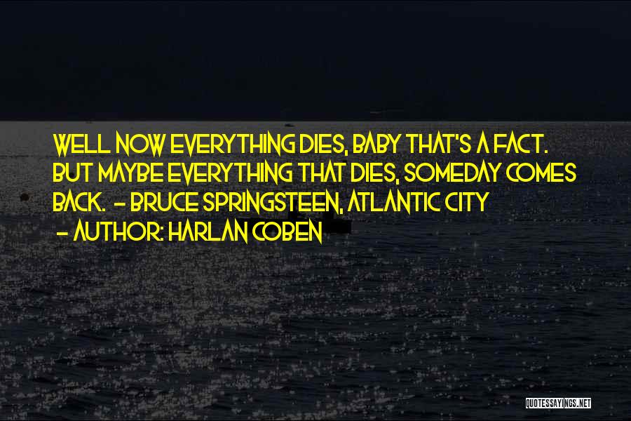 Harlan Coben Quotes: Well Now Everything Dies, Baby That's A Fact. But Maybe Everything That Dies, Someday Comes Back. - Bruce Springsteen, Atlantic