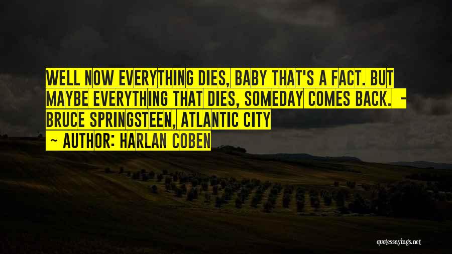 Harlan Coben Quotes: Well Now Everything Dies, Baby That's A Fact. But Maybe Everything That Dies, Someday Comes Back. - Bruce Springsteen, Atlantic
