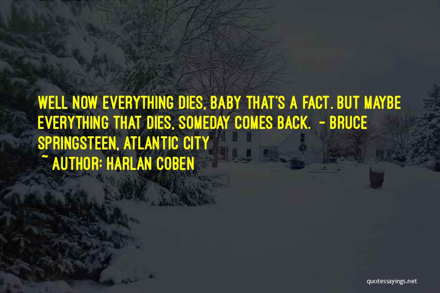 Harlan Coben Quotes: Well Now Everything Dies, Baby That's A Fact. But Maybe Everything That Dies, Someday Comes Back. - Bruce Springsteen, Atlantic