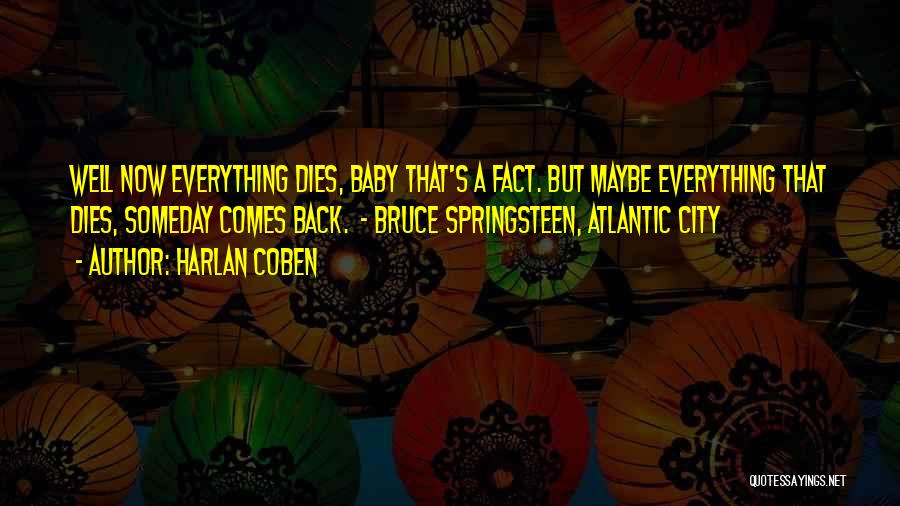 Harlan Coben Quotes: Well Now Everything Dies, Baby That's A Fact. But Maybe Everything That Dies, Someday Comes Back. - Bruce Springsteen, Atlantic