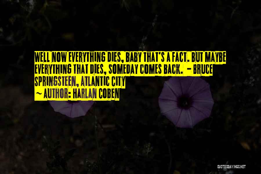 Harlan Coben Quotes: Well Now Everything Dies, Baby That's A Fact. But Maybe Everything That Dies, Someday Comes Back. - Bruce Springsteen, Atlantic