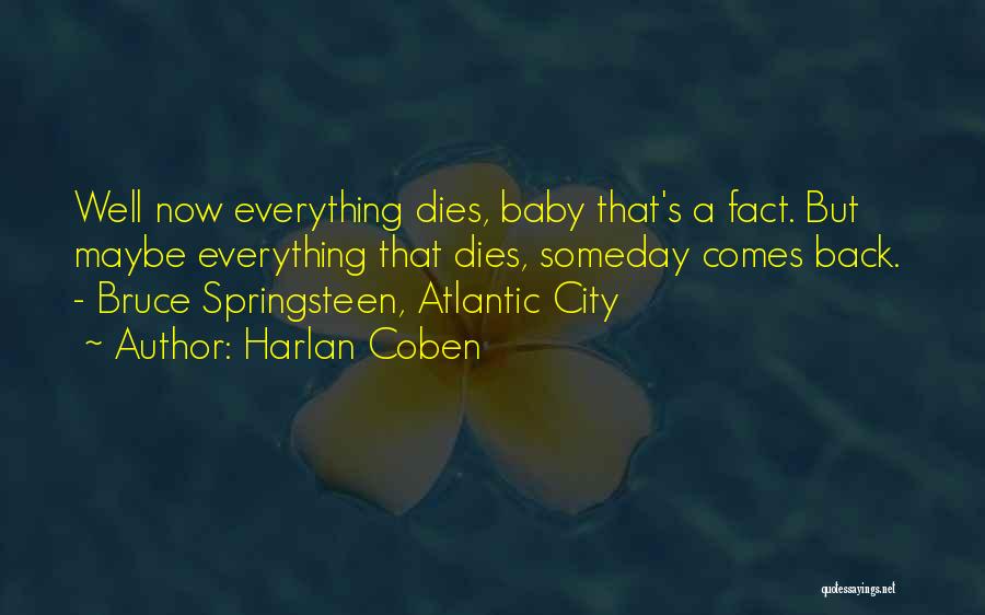 Harlan Coben Quotes: Well Now Everything Dies, Baby That's A Fact. But Maybe Everything That Dies, Someday Comes Back. - Bruce Springsteen, Atlantic